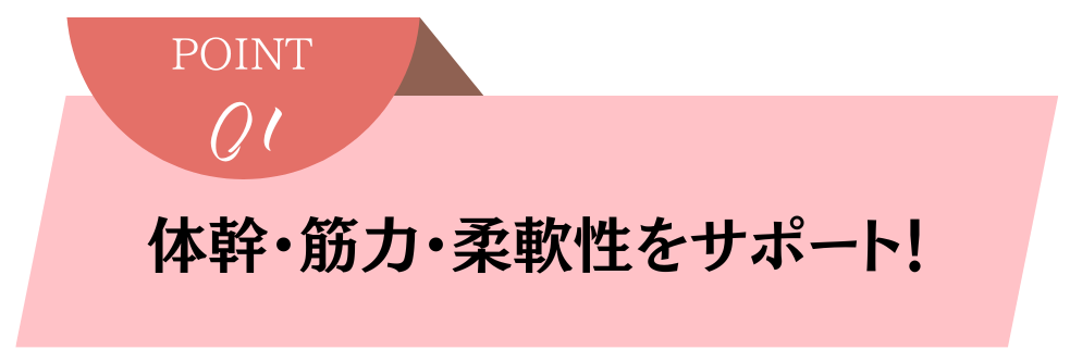 体幹・筋力・柔軟性をサポート！